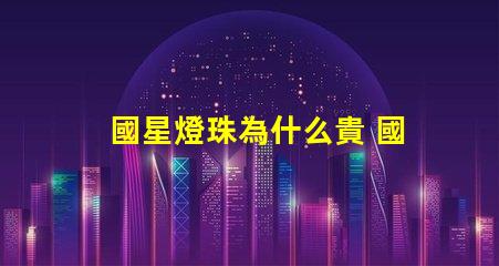 國星燈珠為什么貴 國星燈珠怎么樣